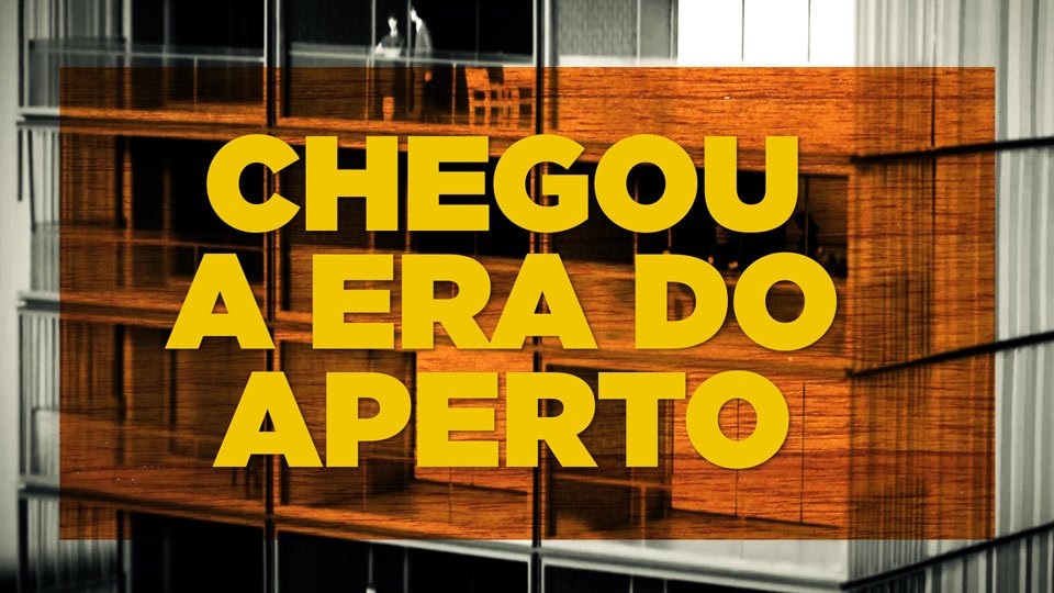 Chegou a era do aperto