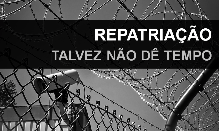 Repatriação – Talvez não dê tempo