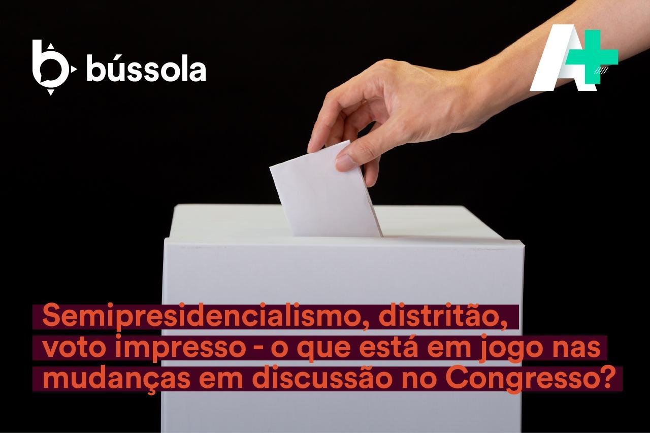 Podcast A+: Semipresidencialismo, distritão, voto impresso e outros temas